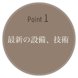 POINT1 最新の設備、技術