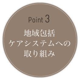 POINT3 地域包括ケアシステムへの取り組み