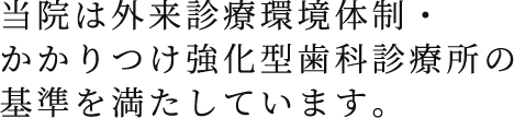 当院は外来診療環境体制・かかりつけ強化型歯科診療所の基準を満たしています。